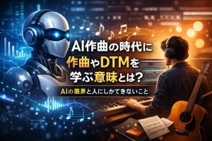 AI作曲の時代に、作曲やDTMを学ぶ意味とは？ AIの限界と人にしかできないこと